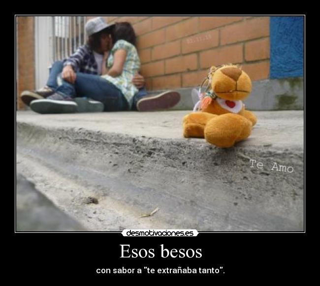 Esos besos - con sabor a te extrañaba tanto.