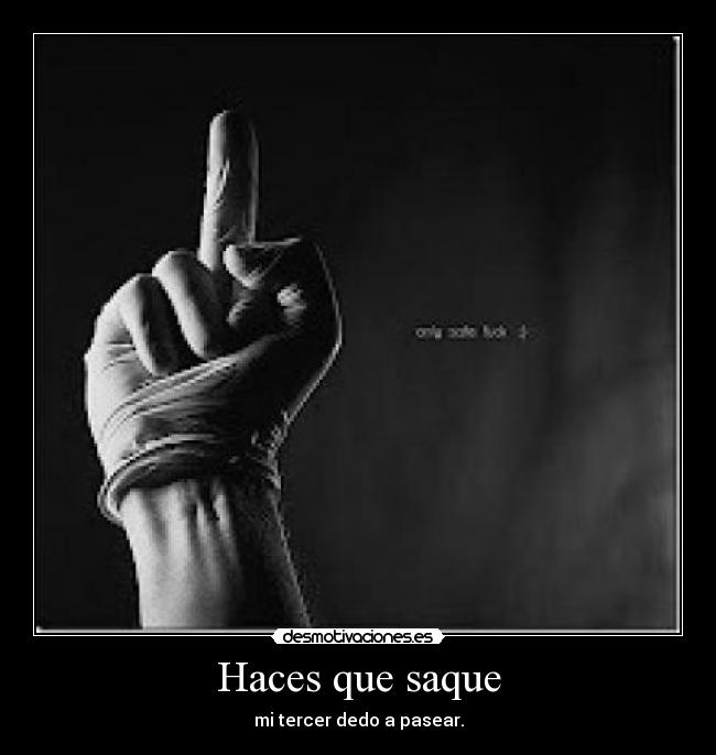 Haces que saque - mi tercer dedo a pasear.