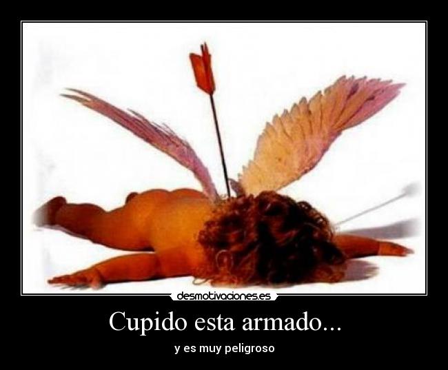 Cupido esta armado... - y es muy peligroso