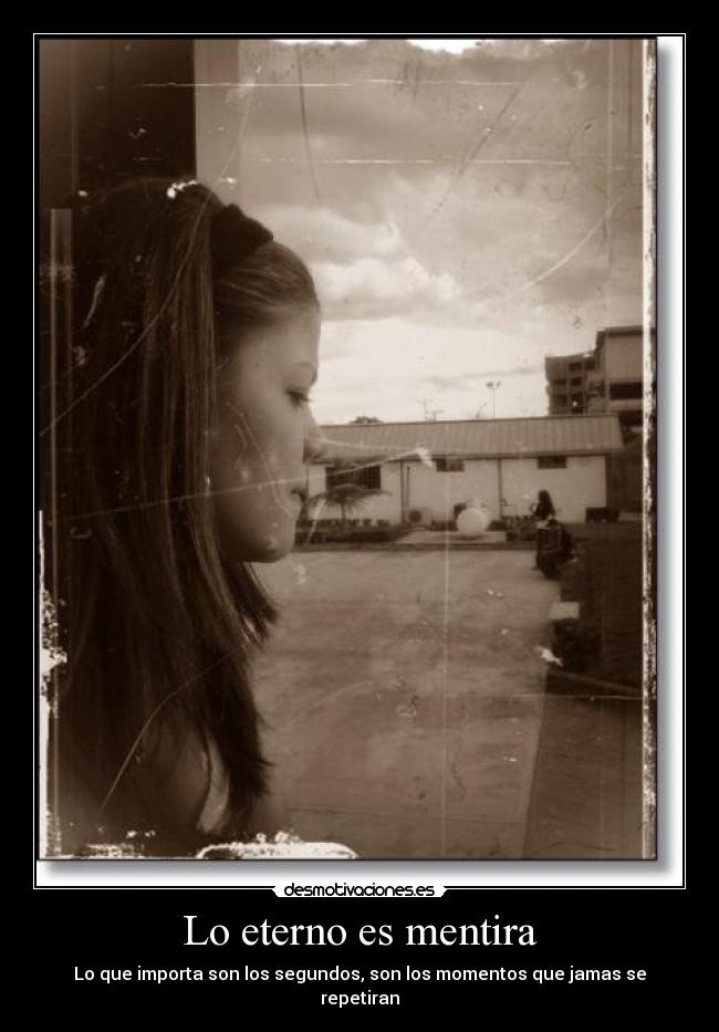 Lo eterno es mentira - Lo que importa son los segundos, son los momentos que jamas se repetiran