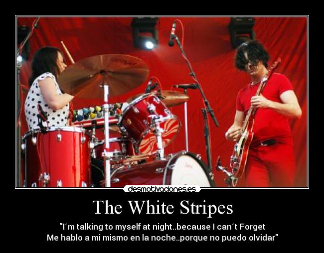 The White Stripes - I´m talking to myself at night..because I can´t Forget
Me hablo a mi mismo en la noche..porque no puedo olvidar