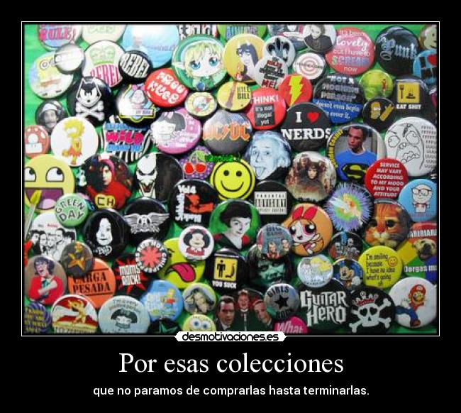 Por esas colecciones - que no paramos de comprarlas hasta terminarlas.