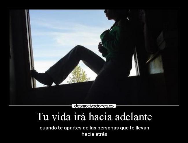 Tu vida irá hacia adelante - cuando te apartes de las personas que te llevan
hacia atrás