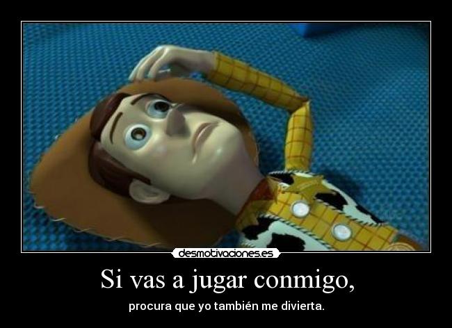 Si vas a jugar conmigo, - procura que yo también me divierta.
