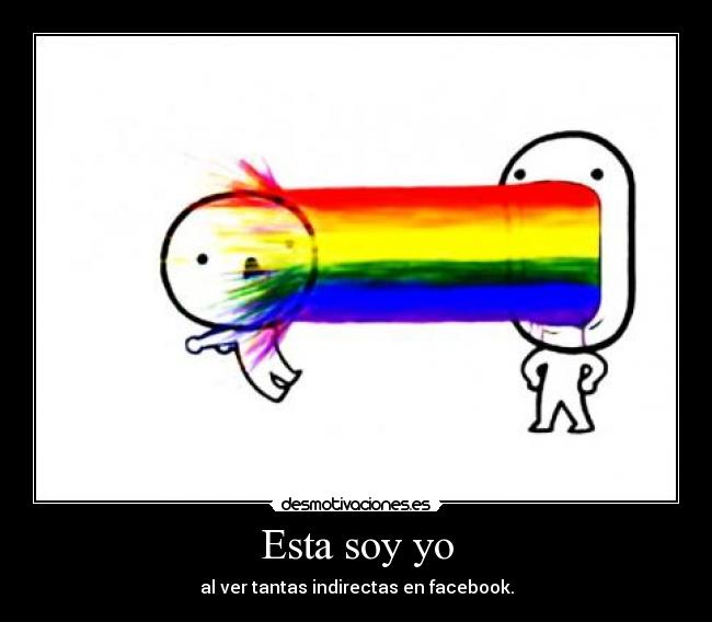 Esta soy yo - al ver tantas indirectas en facebook.