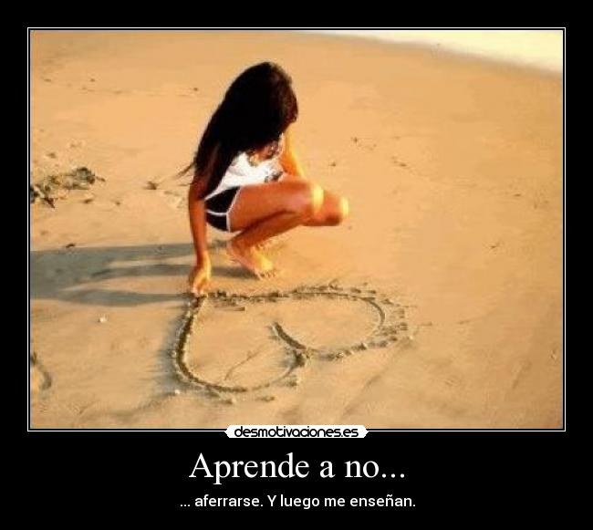 Aprende a no... - ... aferrarse. Y luego me enseñan.