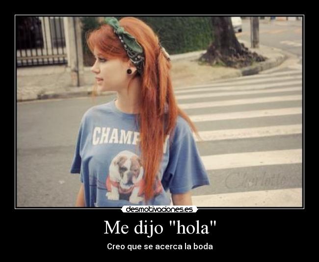 Me dijo hola - Creo que se acerca la boda