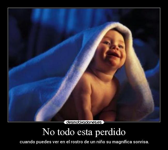 No todo esta perdido - cuando puedes ver en el rostro de un niño su magnífica sonrisa.