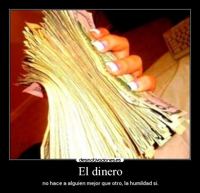 El dinero - no hace a alguien mejor que otro, la humildad si.