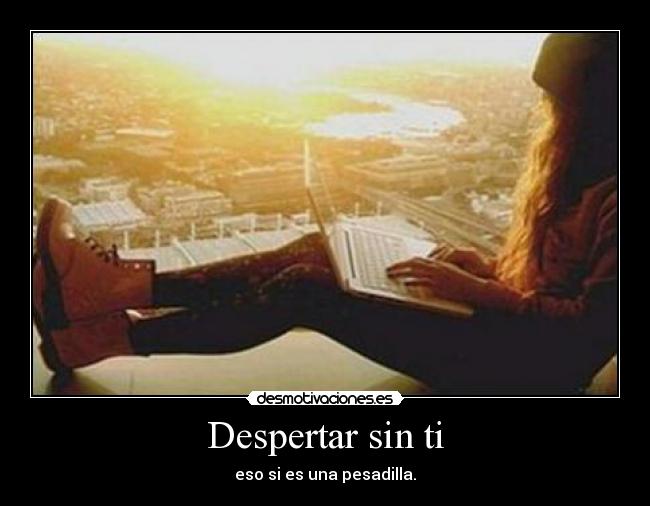 Despertar sin ti - eso si es una pesadilla.