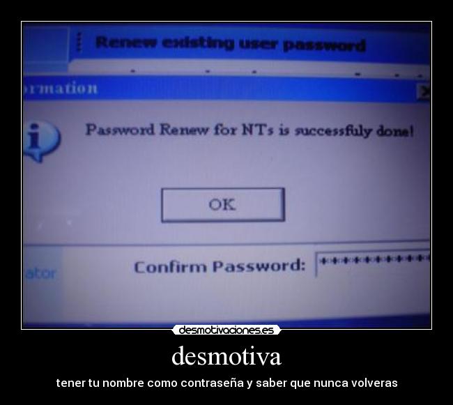 desmotiva - tener tu nombre como contraseña y saber que nunca volveras