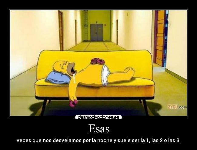 Esas - veces que nos desvelamos por la noche y suele ser la 1, las 2 o las 3.