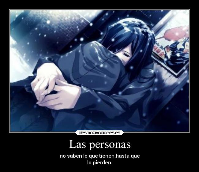 Las personas - no saben lo que tienen,hasta que
lo pierden.