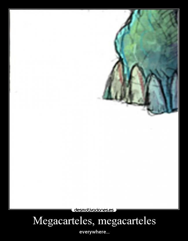 Megacarteles, megacarteles - everywhere...