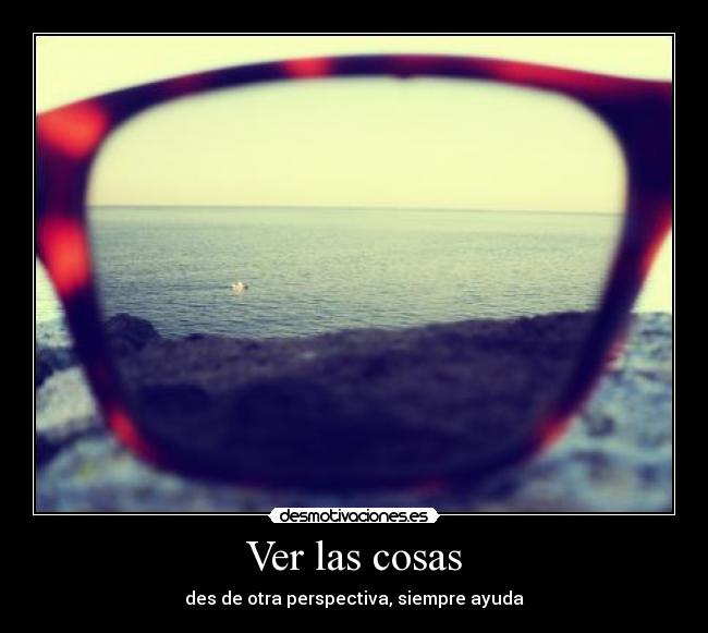 Ver las cosas - des de otra perspectiva, siempre ayuda