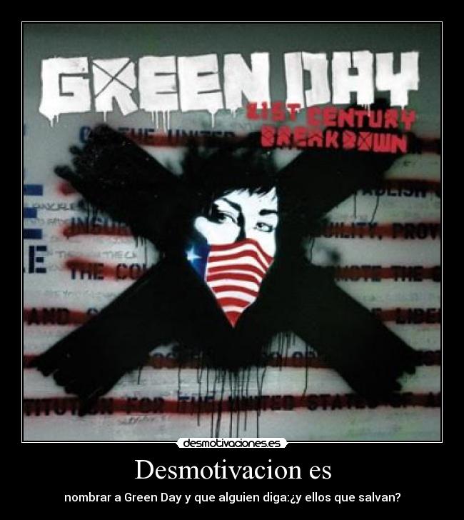 Desmotivacion es - nombrar a Green Day y que alguien diga:¿y ellos que salvan?