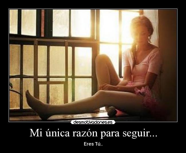 Mi única razón para seguir... - Eres Tú..