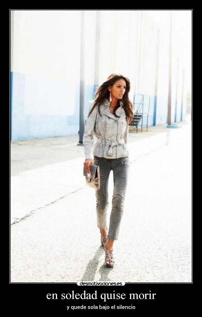 en soledad quise morir - y quede sola bajo el silencio