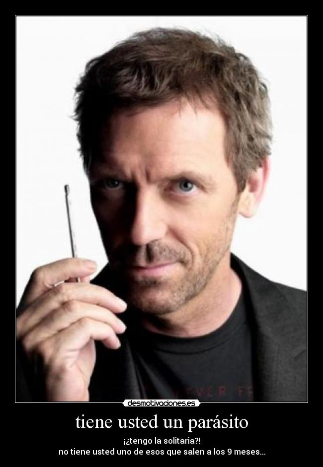 tiene usted un parásito - ¡¿tengo la solitaria?!
no tiene usted uno de esos que salen a los 9 meses...
