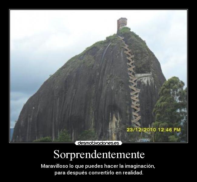 Sorprendentemente - Maravilloso lo que puedes hacer la imaginación,
para después convertirlo en realidad.