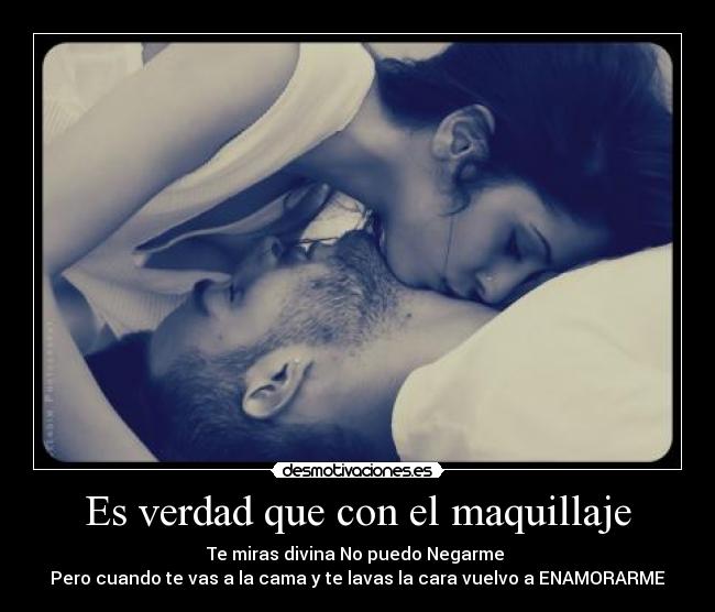Es verdad que con el maquillaje - Te miras divina No puedo Negarme 
Pero cuando te vas a la cama y te lavas la cara vuelvo a ENAMORARME