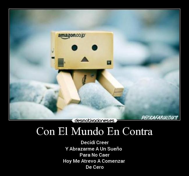 Con El Mundo En Contra - Decidí Creer
Y Abrazarme A Un Sueño 
Para No Caer
Hoy Me Atrevo A Comenzar 
De Cero