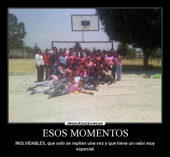 ESOS MOMENTOS - INOLVIDABLES, que solo se repiten una vez y que tiene un valor muy especial.