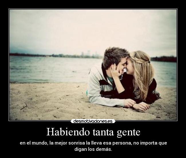 Habiendo tanta gente - en el mundo, la mejor sonrisa la lleva esa persona, no importa que digan los demás.