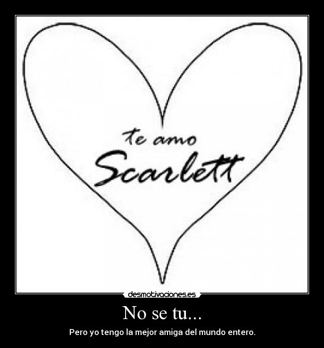 No se tu... - Pero yo tengo la mejor amiga del mundo entero.