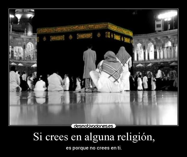 Si crees en alguna religión, - es porque no crees en ti.