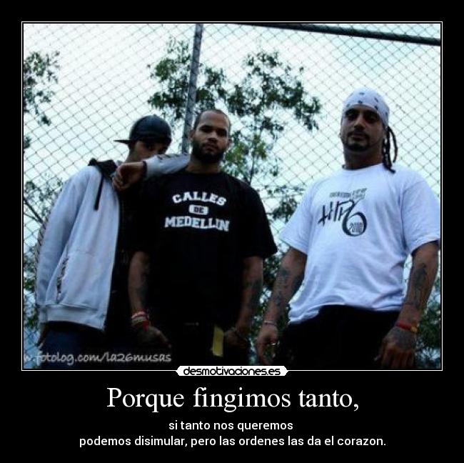 Porque fingimos tanto, - si tanto nos queremos 
podemos disimular, pero las ordenes las da el corazon.