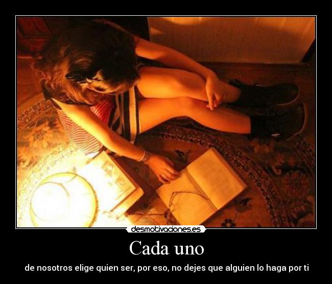 Cada uno - de nosotros elige quien ser, por eso, no dejes que alguien lo haga por ti