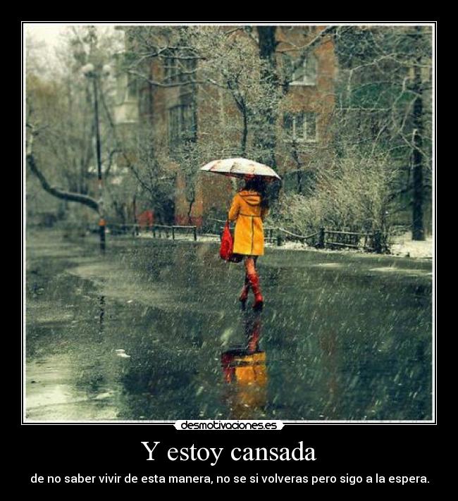 Y estoy cansada - de no saber vivir de esta manera, no se si volveras pero sigo a la espera.