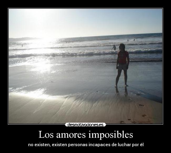 Los amores imposibles - no existen, existen personas incapaces de luchar por él
