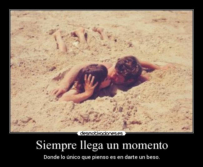 Siempre llega un momento - Donde lo único que pienso es en darte un beso.