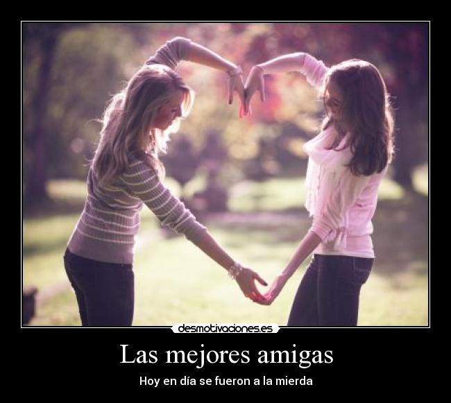 Las mejores amigas - Hoy en día se fueron a la mierda