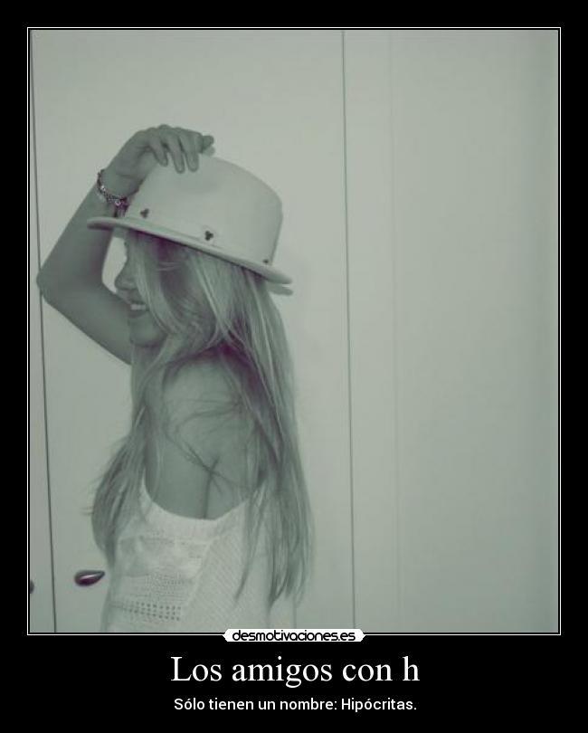 Los amigos con h - Sólo tienen un nombre: Hipócritas.