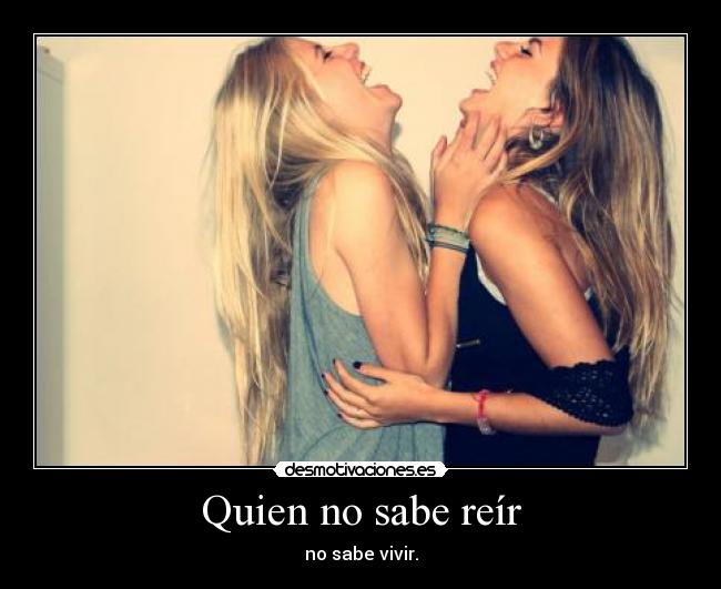 Quien no sabe reír - no sabe vivir.