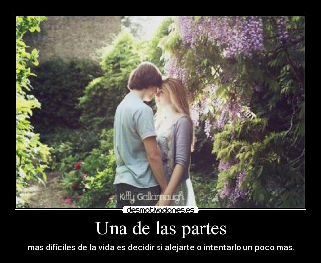 Una de las partes - mas difíciles de la vida es decidir si alejarte o intentarlo un poco mas.