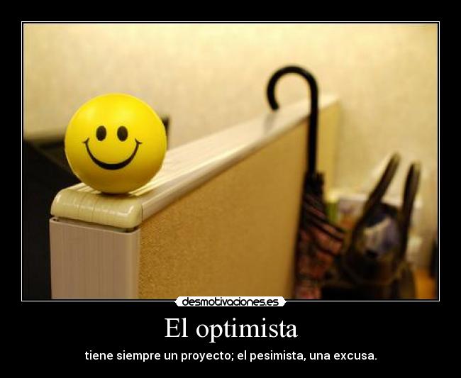 El optimista - tiene siempre un proyecto; el pesimista, una excusa.