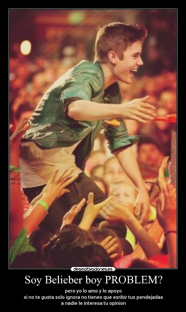 Soy Belieber boy PROBLEM? - pero yo lo amo y lo apoyo
si no te gusta solo ignora no tienes que esribir tus pendejadas
a nadie le interesa tu opinion