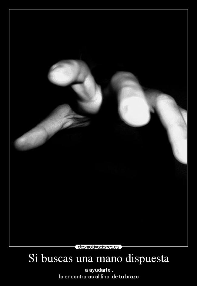 Si buscas una mano dispuesta - a ayudarte .
la encontraras al final de tu brazo