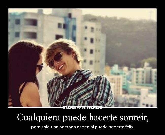Cualquiera puede hacerte sonreír, - pero solo una persona especial puede hacerte feliz.