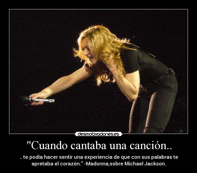 Cuando cantaba una canción.. - .. te podía hacer sentir una experiencia de que con sus palabras te
apretaba el corazón. -Madonna,sobre Michael Jackson.