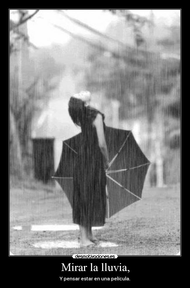 Mirar la lluvia, - Y pensar estar en una película.