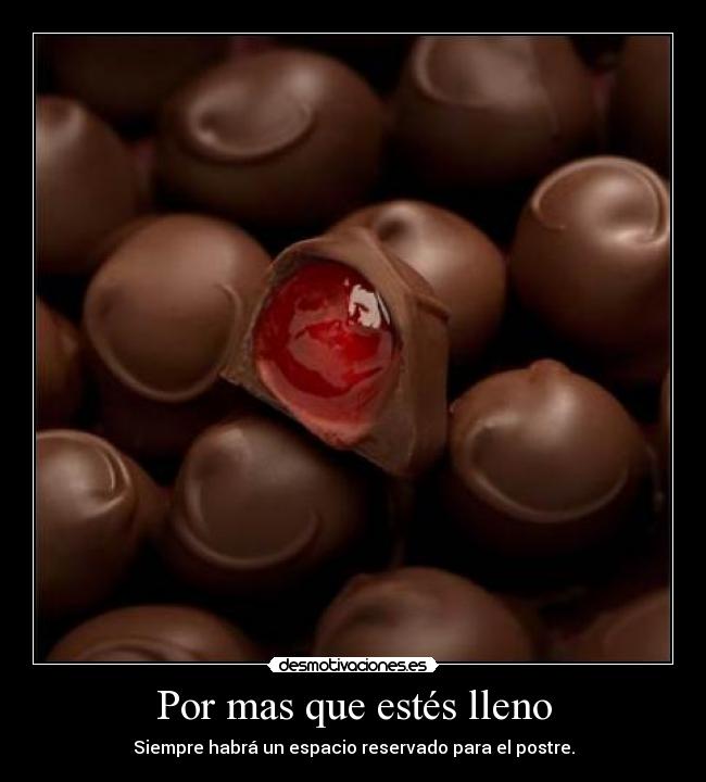 Por mas que estés lleno - Siempre habrá un espacio reservado para el postre.