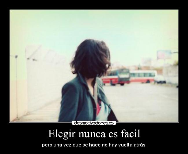 Elegir nunca es facil - pero una vez que se hace no hay vuelta atrás.