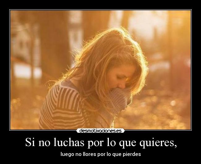 Si no luchas por lo que quieres, -