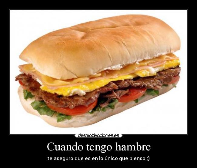Cuando tengo hambre - te aseguro que es en lo único que pienso ;)