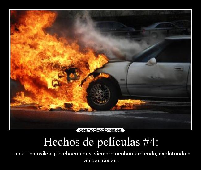 Hechos de películas #4: - Los automóviles que chocan casi siempre acaban ardiendo, explotando o
ambas cosas.